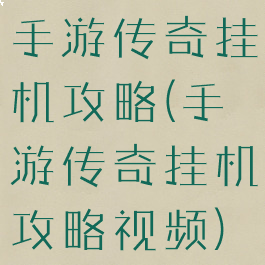 手游传奇挂机攻略(手游传奇挂机攻略视频)