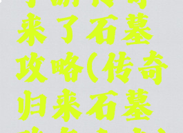 手游传奇来了石墓攻略(传奇归来石墓阵怎么走)