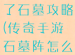 手游传奇来了石墓攻略(传奇手游石墓阵怎么走)