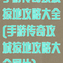 手游传奇攻城掠地攻略大全(手游传奇攻城掠地攻略大全图片)