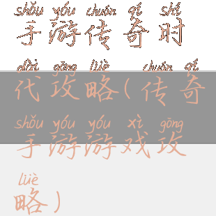 手游传奇时代攻略(传奇手游游戏攻略)