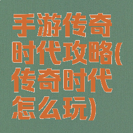 手游传奇时代攻略(传奇时代怎么玩)