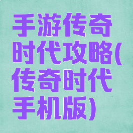 手游传奇时代攻略(传奇时代手机版)