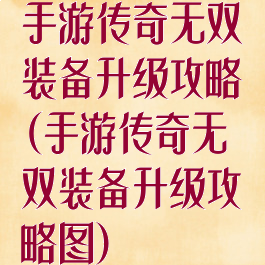 手游传奇无双装备升级攻略(手游传奇无双装备升级攻略图)
