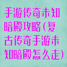 手游传奇未知暗殿攻略(复古传奇手游未知暗殿怎么走)