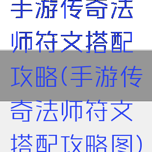 手游传奇法师符文搭配攻略(手游传奇法师符文搭配攻略图)