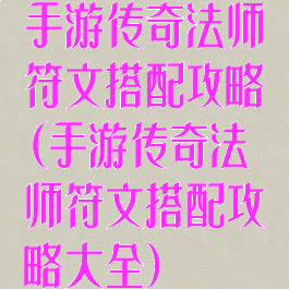 手游传奇法师符文搭配攻略(手游传奇法师符文搭配攻略大全)