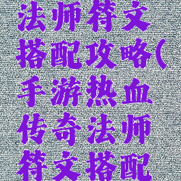 手游传奇法师符文搭配攻略(手游热血传奇法师符文搭配攻略)