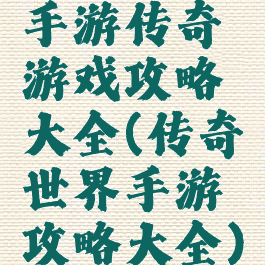 手游传奇游戏攻略大全(传奇世界手游攻略大全)