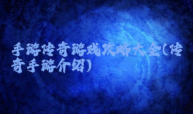 手游传奇游戏攻略大全(传奇手游介绍)