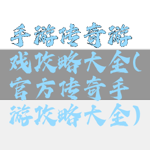 手游传奇游戏攻略大全(官方传奇手游攻略大全)