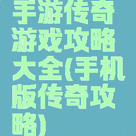 手游传奇游戏攻略大全(手机版传奇攻略)