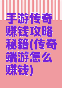 手游传奇赚钱攻略秘籍(传奇端游怎么赚钱)