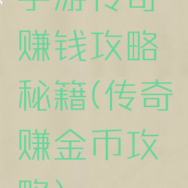 手游传奇赚钱攻略秘籍(传奇赚金币攻略)