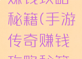 手游传奇赚钱攻略秘籍(手游传奇赚钱攻略秘籍大全)