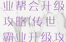 手游传奇霸业帮会升级攻略(传世霸业升级攻略)