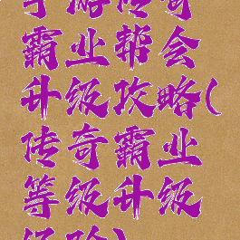 手游传奇霸业帮会升级攻略(传奇霸业等级升级经验)