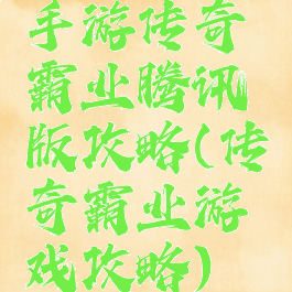 手游传奇霸业腾讯版攻略(传奇霸业游戏攻略)