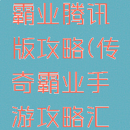 手游传奇霸业腾讯版攻略(传奇霸业手游攻略汇总)
