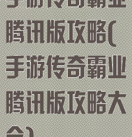 手游传奇霸业腾讯版攻略(手游传奇霸业腾讯版攻略大全)