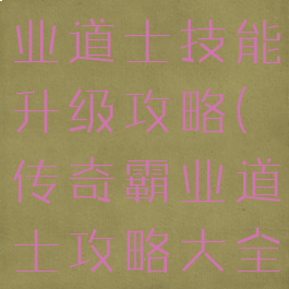手游传奇霸业道士技能升级攻略(传奇霸业道士攻略大全)