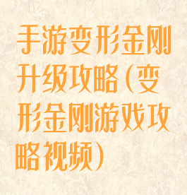 手游变形金刚升级攻略(变形金刚游戏攻略视频)