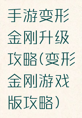 手游变形金刚升级攻略(变形金刚游戏版攻略)