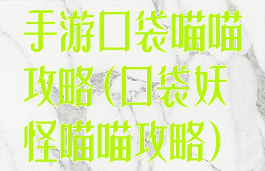 手游口袋喵喵攻略(口袋妖怪喵喵攻略)
