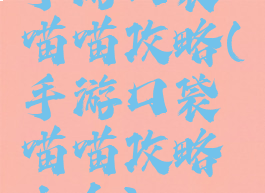 手游口袋喵喵攻略(手游口袋喵喵攻略大全)