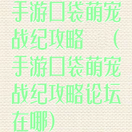 手游口袋萌宠战纪攻略論壇(手游口袋萌宠战纪攻略论坛在哪)