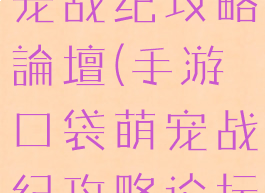 手游口袋萌宠战纪攻略論壇(手游口袋萌宠战纪攻略论坛最新)