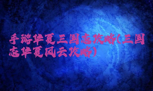 手游华夏三国志攻略(三国志华夏风云攻略)