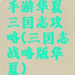 手游华夏三国志攻略(三国志战略版华夏)