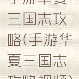 手游华夏三国志攻略(手游华夏三国志攻略视频)