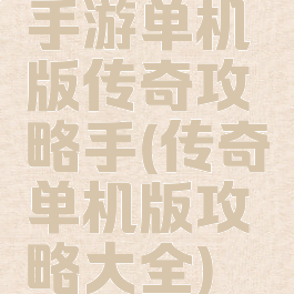 手游单机版传奇攻略手(传奇单机版攻略大全)