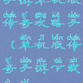 手游单机版传奇攻略手(单机版传奇手游下载地址)