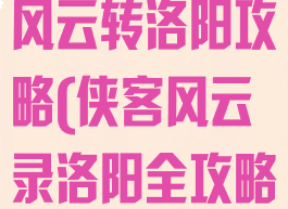 手游单机侠客风云转洛阳攻略(侠客风云录洛阳全攻略)