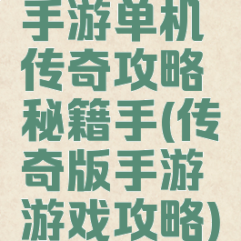 手游单机传奇攻略秘籍手(传奇版手游游戏攻略)