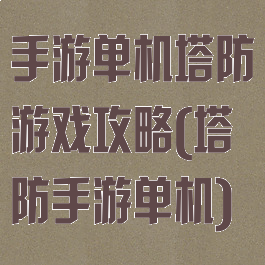 手游单机塔防游戏攻略(塔防手游单机)