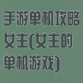 手游单机攻略女主(女主的单机游戏)