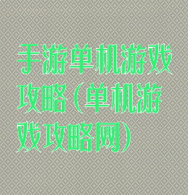 手游单机游戏攻略(单机游戏攻略网)