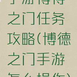 手游博得之门任务攻略(博德之门手游怎么操作)