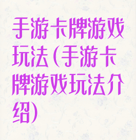 手游卡牌游戏玩法(手游卡牌游戏玩法介绍)