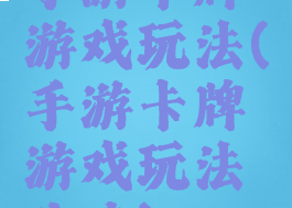 手游卡牌游戏玩法(手游卡牌游戏玩法攻略)