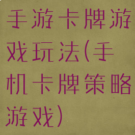 手游卡牌游戏玩法(手机卡牌策略游戏)