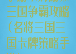 手游卡牌游戏三国争霸攻略(名将三国三国卡牌策略手游)