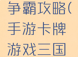 手游卡牌游戏三国争霸攻略(手游卡牌游戏三国争霸攻略图)