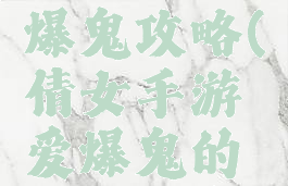 手游倩女爆鬼攻略(倩女手游爱爆鬼的游戏名字)