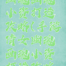 手游倩女幽魂画魂小资打造攻略(手游倩女幽魂画魂小资打造攻略大全)