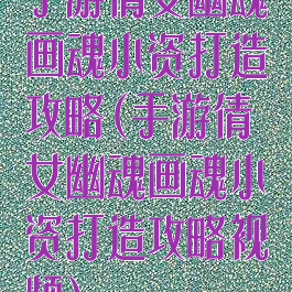 手游倩女幽魂画魂小资打造攻略(手游倩女幽魂画魂小资打造攻略视频)